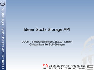 Ideen Goobi Storage API

GOOBI – Steuerungsgremium, 23.9.2011, Berlin
     Christian Mahnke, SUB Göttingen
 