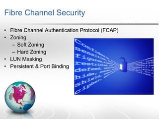 Fibre Channel Security Fibre Channel Authentication Protocol (FCAP) Zoning Soft Zoning Hard Zoning LUN Masking Persistent & Port Binding 