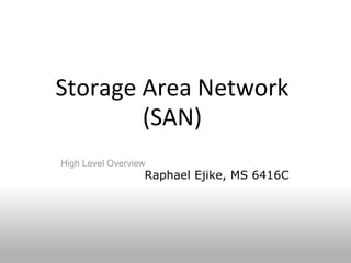 Storage Area Network (SAN) High Level Overview Raphael Ejike, MS 6416C 