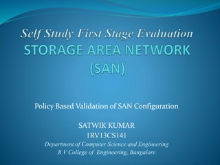 Policy Based Validation of SAN Configuration 
SATWIK KUMAR 
1RV13CS141 
Department of Computer Science and Engineering 
R V College of Engineering, Bangalore 
 
