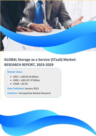 GLOBAL Storage as a Service (STaaS) Market:
RESEARCH REPORT, 2023-2029
Market Value:
• 2021 = USD 43.26 Billion
• 2028 = USD 137.37 Billion
• CAGR = 26.5%
Date Published: January 2023
Publisher: Introspective Market Research
 