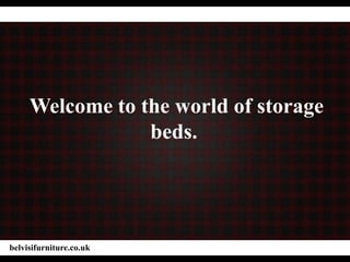 Welcome to the world of storage
beds.
belvisifurniture.co.uk
 