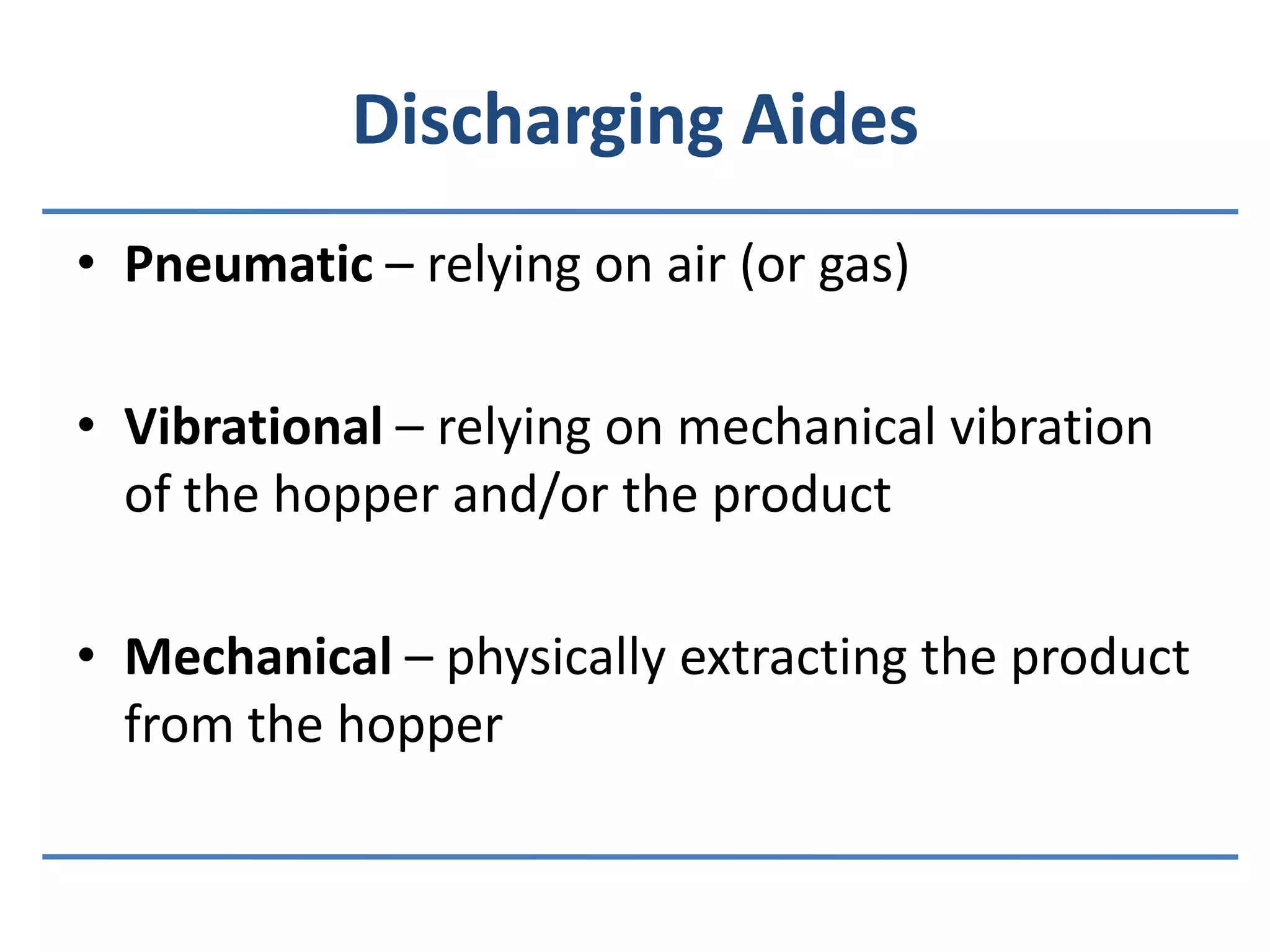 Discharging AidesPneumatic – relying on air (or gas)Vibrational– relying on mechanical vibration of the hopper and/or the productMechanical – physically extracting the product from the hopper
