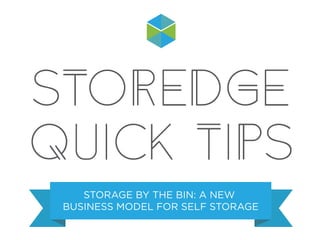 STOREDGE
QUICK TIPS
STORAGE BY THE BIN: A NEW
BUSINESS MODEL FOR SELF STORAGE
 