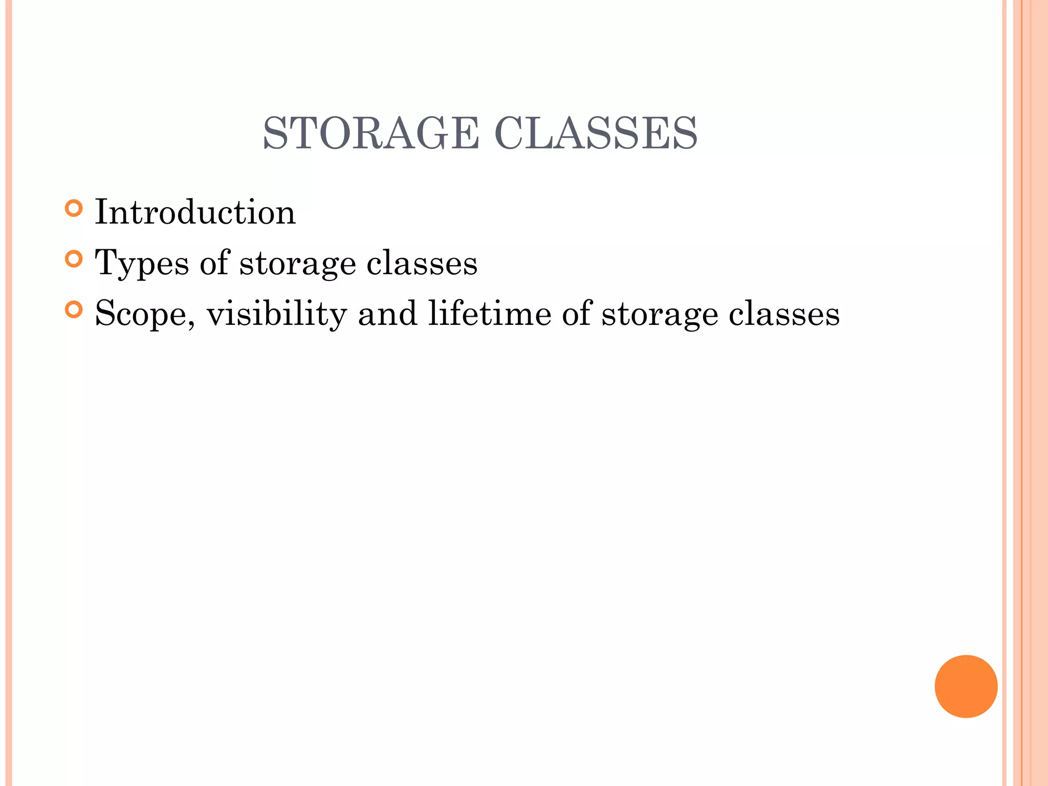 STORAGE CLASSES
 Introduction
 Types of storage classes
 Scope, visibility and lifetime of storage classes
 