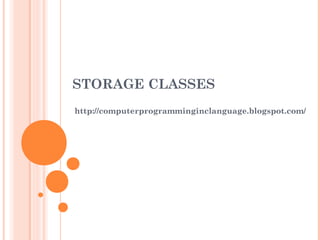 STORAGE CLASSES
http://computerprogramminginclanguage.blogspot.com/
 