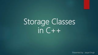 Storage Classes
in C++
Presented by : Jaspal Singh
 