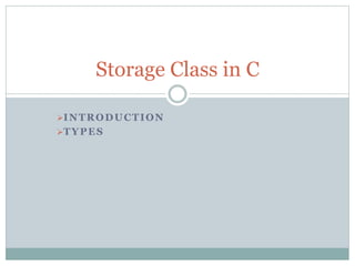 INTRODUCTION
TYPES
Storage Class in C
 