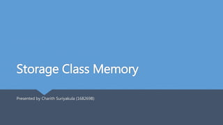 Storage Class Memory
Presented by Charith Suriyakula (168269B)
 