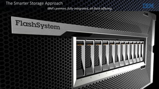 The Smarter Storage Approach
IBM’s premier, fully-integrated, all-flash offering
 