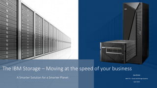 Joe Krotz
IBM CTS – Cloud and Storage Systems
April 2016
The IBM Storage – Moving at the speed of your business
A Smarter Solution for a Smarter Planet
 