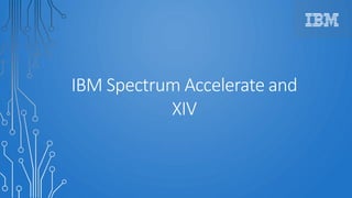 IBM Spectrum Accelerate and
XIV
 