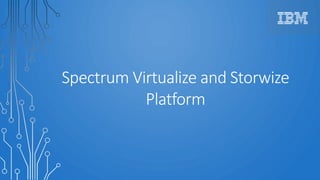 Spectrum Virtualize and Storwize
Platform
 