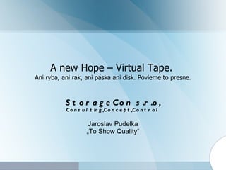 A new Hope – Virtual Tape.  Ani ryba, ani rak, ani páska ani disk. Povieme to presne. S tor ageC on  s.r.o , Consulting,Concept,Control Jaroslav Pudelka „ To Show Quality“ 