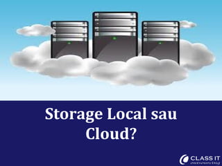 Storage Local sau
     Cloud?
 