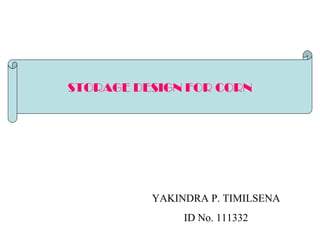 YAKINDRA P. TIMILSENA ID No. 111332 STORAGE DESIGN FOR CORN 