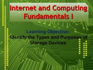 Internet and Computing
    Fundamentals I

        Learning Objective:
Identify the Types and Purposes of
          Storage Devices
 