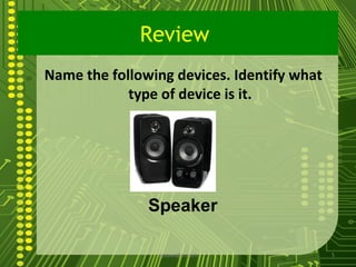 Review
Name the following devices. Identify what
            type of device is it.




               Speaker

                sgisave@in.com              5
 