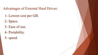 1- Lowest cost per GB.
2- Space.
3- Ease of use.
4- Portability.
5- speed.
Advantages of External Hard Drives:
 