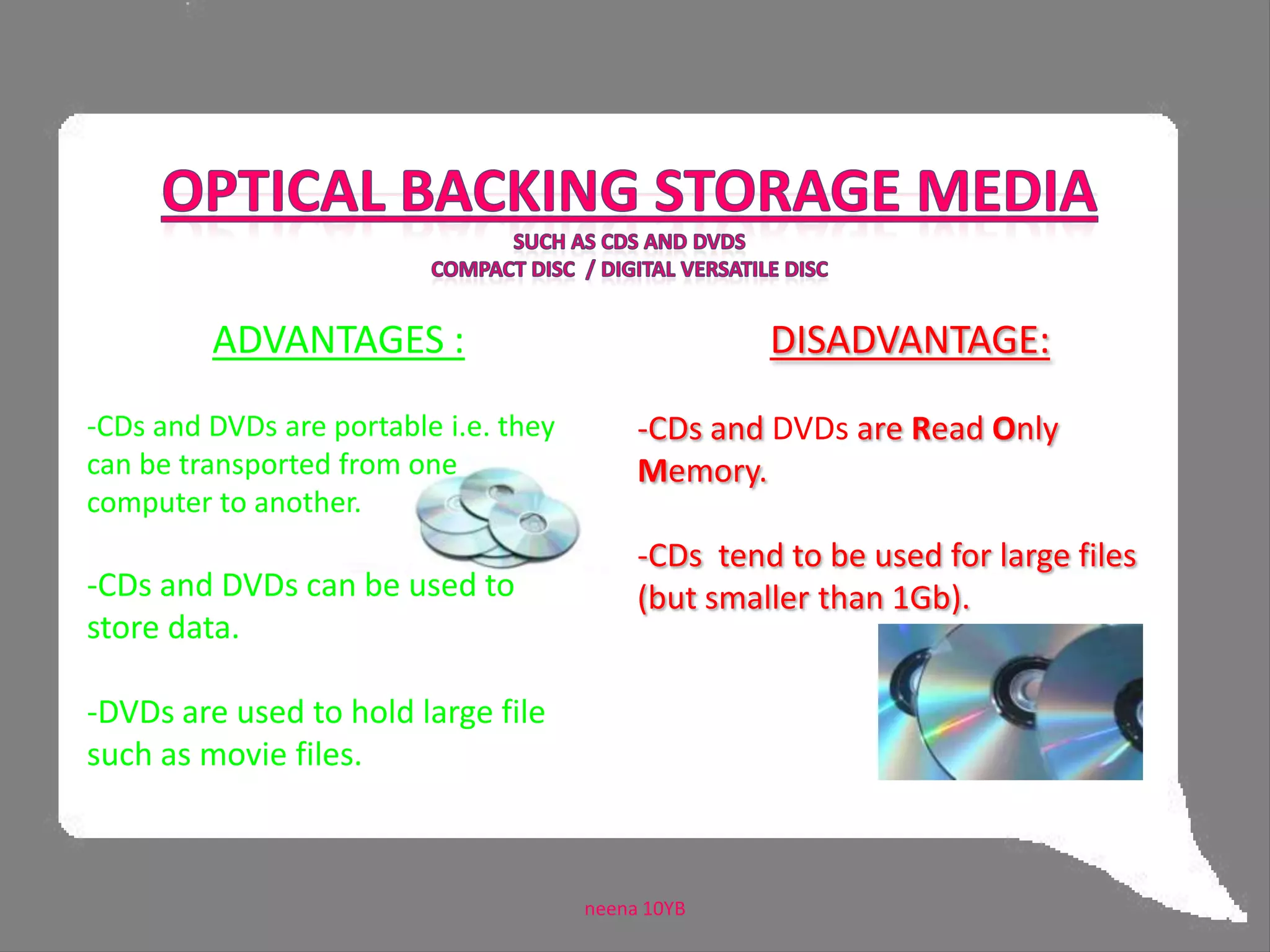 Optical backing storage mediasuch as CDs and DVDsCompact Disc  / Digital Versatile DiscADVANTAGES :CDs and DVDs are portable i.e. they can be transported from one computer to another.