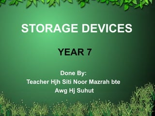 STORAGE DEVICES
Done By:
Teacher Hjh Siti Noor Mazrah bte
Awg Hj Suhut
YEAR 7
 