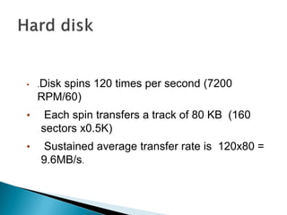 •

.Disk

spins 120 times per second (7200
RPM/60)

•

Each spin transfers a track of 80 KB (160
sectors x0.5K)

•

Sustained average transfer rate is 120x80 =
9.6MB/s.

 