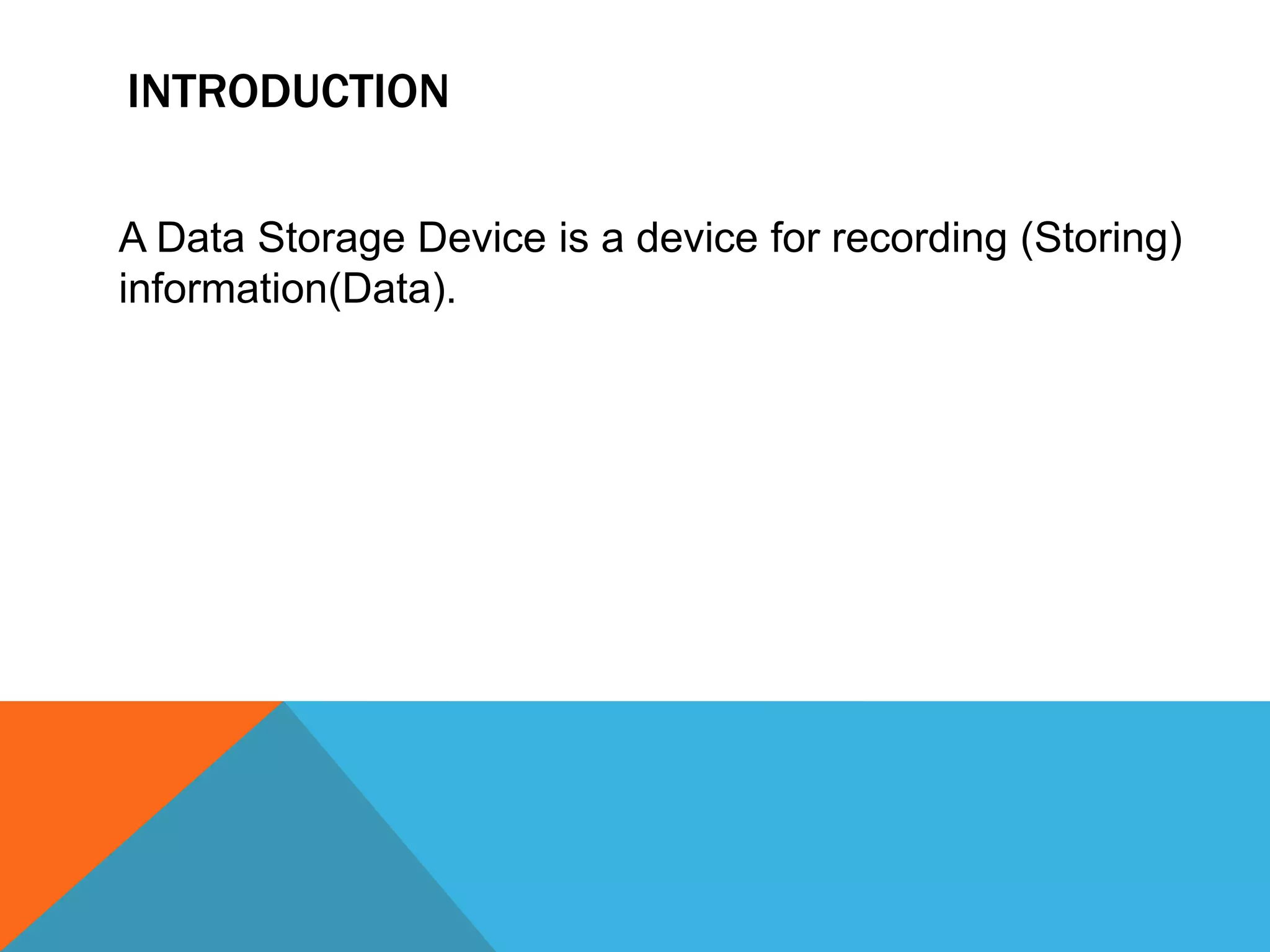 INTRODUCTION 
A Data Storage Device is a device for recording (Storing) 
information(Data). 
 