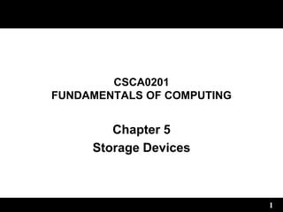 1
CSCA0201
FUNDAMENTALS OF COMPUTING
Chapter 5
Storage Devices
 