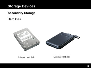 12
Storage Devices
Secondary Storage
Hard Disk
Internal Hard disk External Hard disk
 