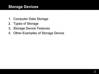 2
Storage Devices
1. Computer Data Storage
2. Types of Storage
3. Storage Device Features
4. Other Examples of Storage Device
 