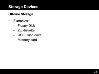 22
Storage Devices
Off-line Storage
• Examples:
– Floppy Disk
– Zip diskette
– USB Flash drive
– Memory card
 
