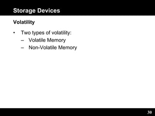 30
Storage Devices
Volatility
• Two types of volatility:
– Volatile Memory
– Non-Volatile Memory
 