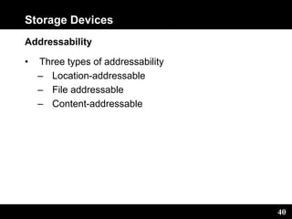 40
Storage Devices
Addressability
• Three types of addressability
– Location-addressable
– File addressable
– Content-addressable
 