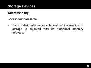 41
Storage Devices
Addressability
Location-addressable
• Each individually accessible unit of information in
storage is selected with its numerical memory
address.
 