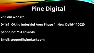 Pine Digital
visit our website:-
D-161, Okhla Industrial Area Phase 1, New Delhi-110020
phone no: 9311737848
Email: support@pinekart.com
 