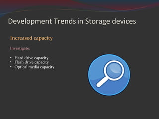 Development Trends in Storage devices Increased capacity Investigate: Hard drive capacity Flash drive capacity Optical media capacity 