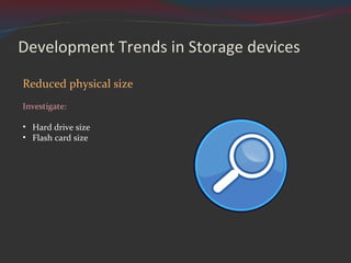 Development Trends in Storage devices Reduced physical size Investigate: Hard drive size Flash card size 