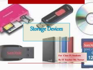 Storage Devices
For Class IX Students
By IT Teacher Mr. Norser
 