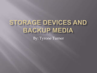 Storage Devices and Backup Media By: Tyrone Turner 