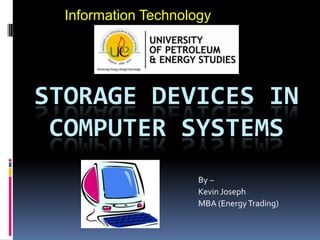 Information Technology

STORAGE DEVICES IN
COMPUTER SYSTEMS
By –
Kevin Joseph
MBA (Energy Trading)

 