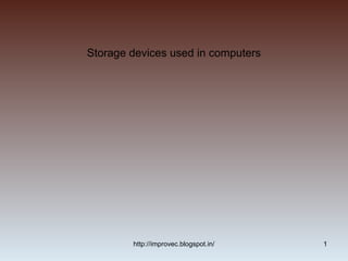 Storage devices used in computers




        http://improvec.blogspot.in/   1
 