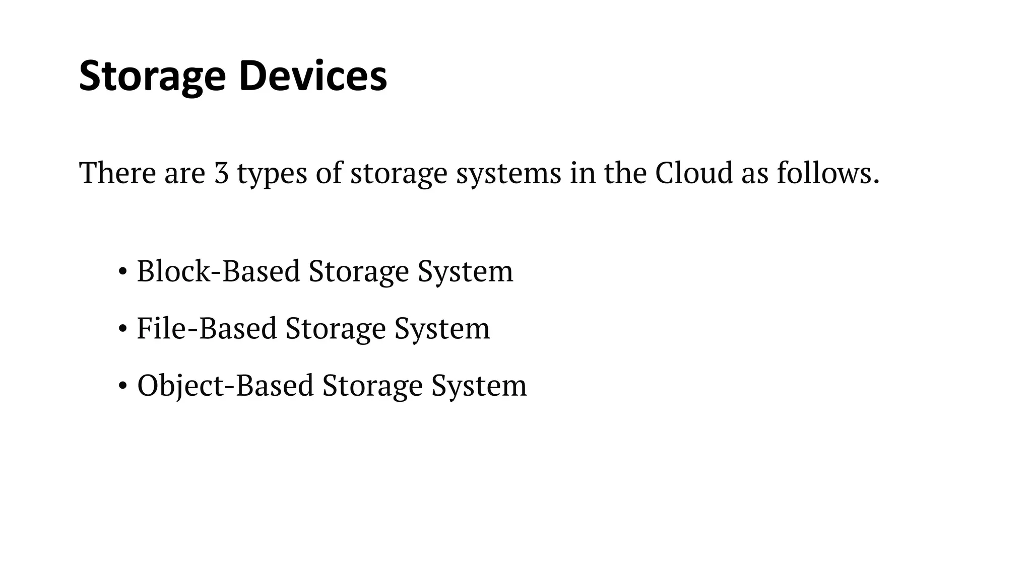 Storage Devices There are 3 types of storage systems in the Cloud as follows. • Block-Based Storage System • File-Based Storage System • Object-Based Storage System 
