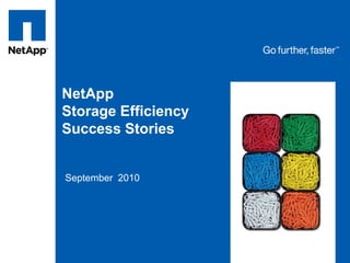 NetApp
Storage Efficiency
Success Stories
September 2010
 