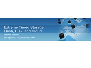 Extreme Tiered Storage:Flash, Disk, and Cloud Stephen Foskett Storage Expo NL, November 2009 