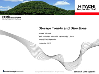 Copyright © 2010 Hitachi Data Systems. All rights reserved.
November 2010
Storage Trends and Directions
Hubert Yoshida
Vice President and Chief Technology Officer
Hitachi Data Systems
 