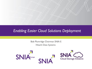 Bob Plumridge Chairman SNIA E Hitachi Data Systems  Enabling Easier Cloud Solutions Deployment 