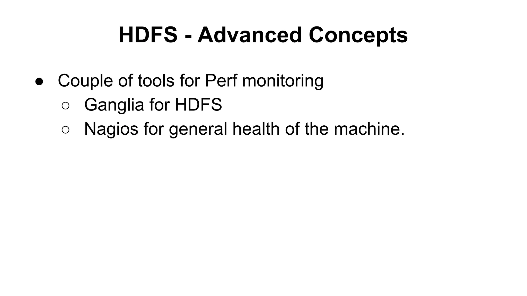 HDFS - Advanced Concepts
● Couple of tools for Perf monitoring
○ Ganglia for HDFS
○ Nagios for general health of the machine.

 