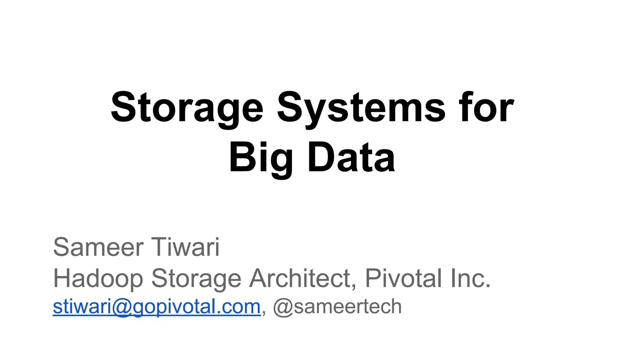 Storage Systems for
Big Data
Sameer Tiwari
Hadoop Storage Architect, Pivotal Inc.
stiwari@gopivotal.com, @sameertech

 