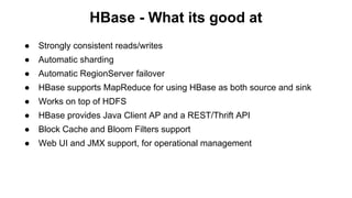 HBase - What its good at
●

Strongly consistent reads/writes

●

Automatic sharding

●

Automatic RegionServer failover

●...