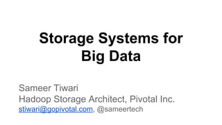Storage Systems for
Big Data
Sameer Tiwari
Hadoop Storage Architect, Pivotal Inc.
stiwari@gopivotal.com, @sameertech

 